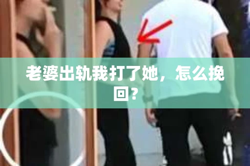老婆出轨我打了她，怎么挽回？