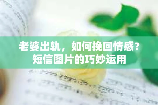 老婆出轨，如何挽回情感？短信图片的巧妙运用