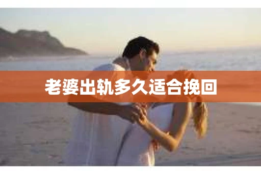 老婆出轨多久适合挽回