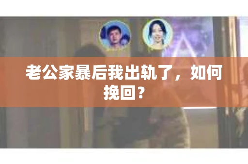 老公家暴后我出轨了，如何挽回？