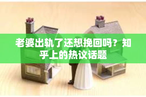 老婆出轨了还想挽回吗？知乎上的热议话题