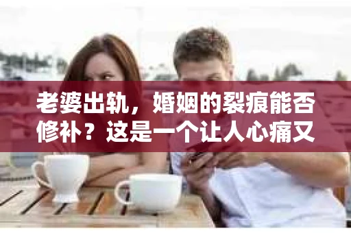 老婆出轨，婚姻的裂痕能否修补？这是一个让人心痛又充满疑惑的问题。在小说的世界里，这样的故事屡见不鲜，但现实中的我们，又该如何面对这样的困境呢？今天，就让我们一起来探讨一下，老婆出轨，婚姻能否挽回来。