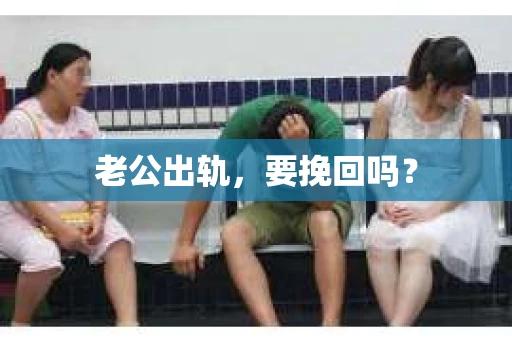 老公出轨，要挽回吗？