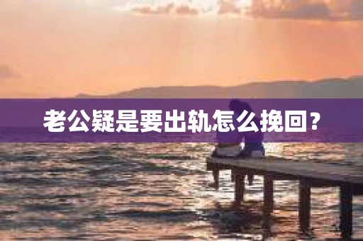 老公疑是要出轨怎么挽回？