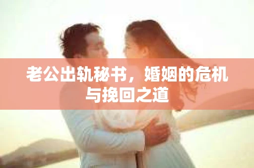 老公出轨秘书，婚姻的危机与挽回之道