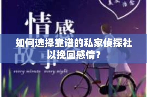 如何选择靠谱的私家侦探社以挽回感情？