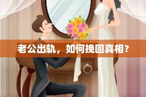 老公出轨，如何挽回真相？