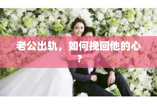 老公出轨，如何挽回他的心？