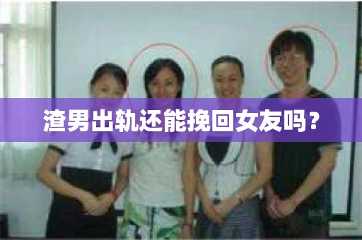渣男出轨还能挽回女友吗？