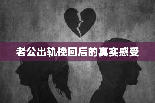 老公出轨挽回后的真实感受
