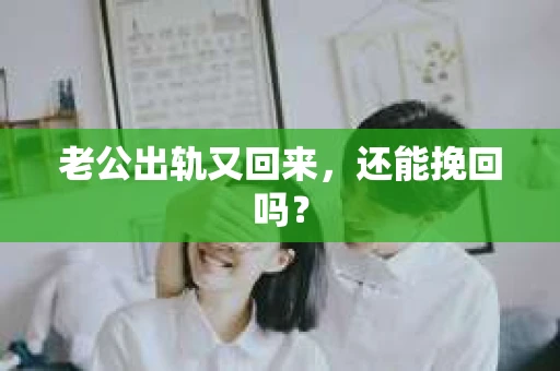 老公出轨又回来,还能挽回吗? 老公出轨又回来,还能挽回吗?