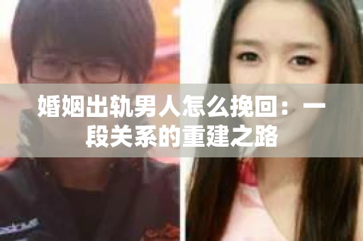婚姻出轨男人怎么挽回：一段关系的重建之路
