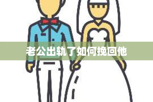 老公出轨了如何挽回他