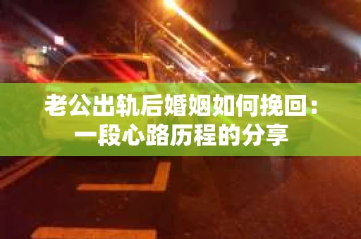老公出轨后婚姻如何挽回：一段心路历程的分享