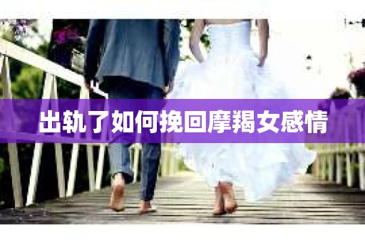 出轨了如何挽回摩羯女感情