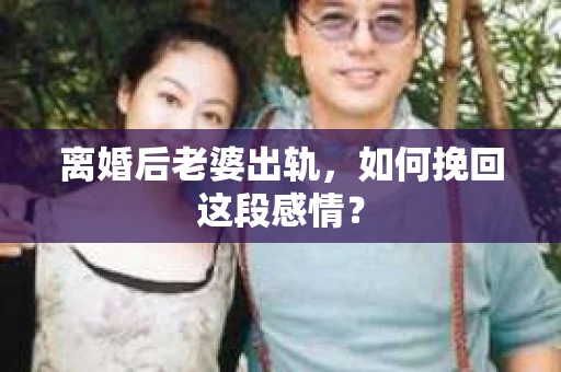 离婚后老婆出轨，如何挽回这段感情？