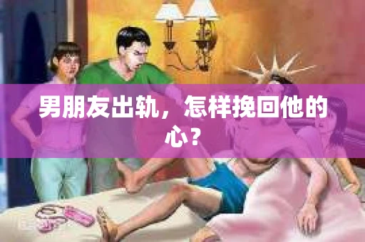 男朋友出轨，怎样挽回他的心？