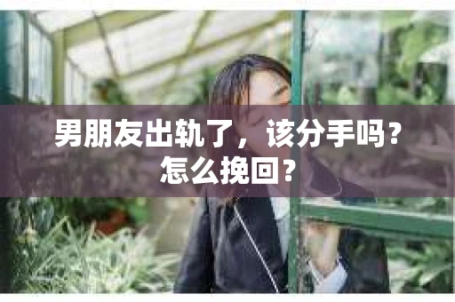 男朋友出轨了，该分手吗？怎么挽回？