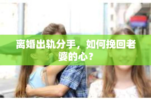 离婚出轨分手，如何挽回老婆的心？