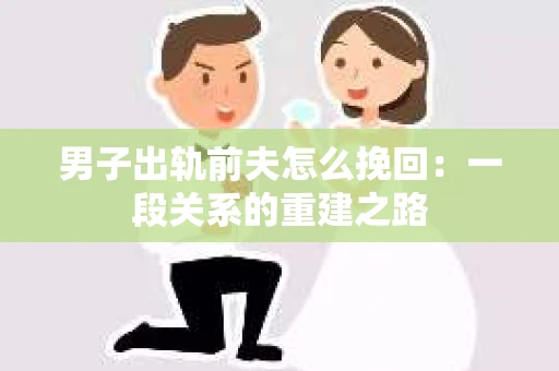 男子出轨前夫怎么挽回：一段关系的重建之路