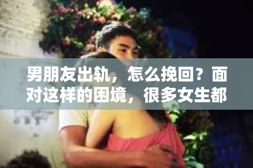 男朋友出轨，怎么挽回？面对这样的困境，很多女生都会感到无助和痛苦。但请相信，无论情况多么糟糕，都有可能找到解决问题的方法。今天，就让我来和大家聊聊，当男朋友出轨时，我们应该如何挽回这段感情。