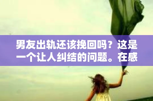 男友出轨还该挽回吗？这是一个让人纠结的问题。在感情的世界里，每个人都会遇到各种各样的困扰，而出轨无疑是其中最让人痛苦的一种。那么，当男友出轨时，我们究竟该不该挽回这段感情呢？以下是我的一些看法。