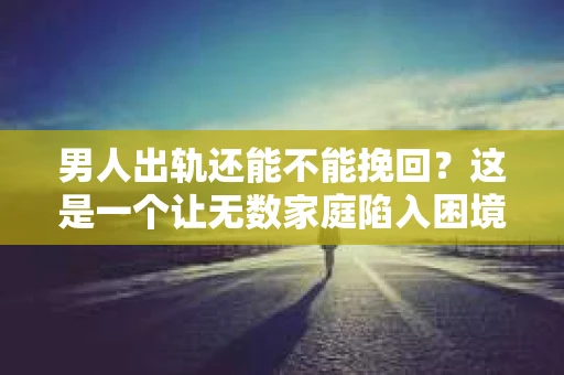 男人出轨还能不能挽回？这是一个让无数家庭陷入困境的问题。在这个问题上，我作为一名专业律师，将从法律、心理和社会等多个角度，为大家分析男人出轨后是否还有挽回的可能。