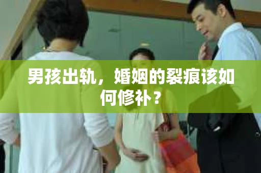 男孩出轨，婚姻的裂痕该如何修补？
