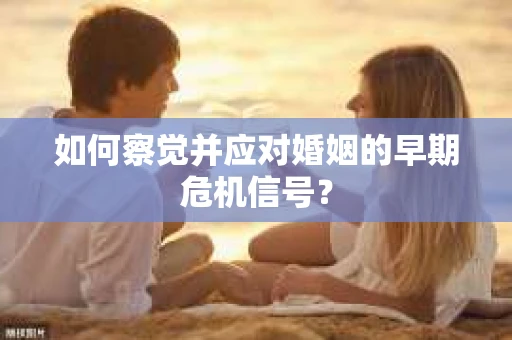 如何察觉并应对婚姻的早期危机信号？