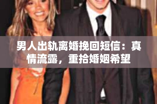 男人出轨离婚挽回短信：真情流露，重拾婚姻希望
