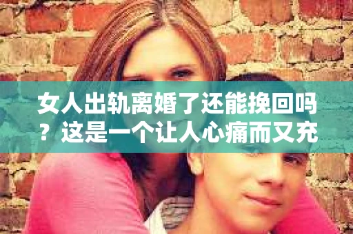 女人出轨离婚了还能挽回吗？这是一个让人心痛而又充满疑惑的问题。在这个充满变数的世界里，婚姻的稳固性似乎变得越来越脆弱。那么，当女人出轨导致离婚后，还有没有可能挽回这段婚姻呢？让我们一起来探讨这个问题。