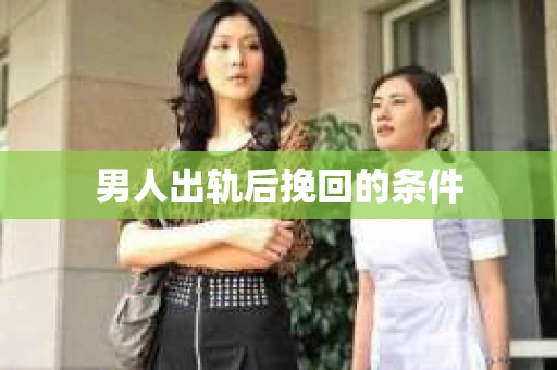 男人出轨后挽回的条件