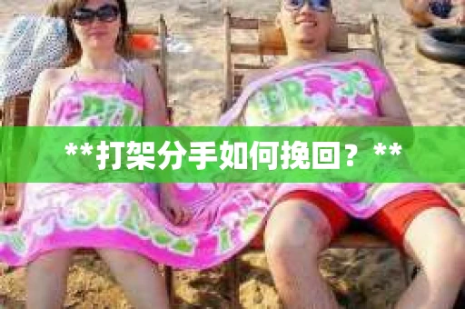 **打架分手如何挽回？**