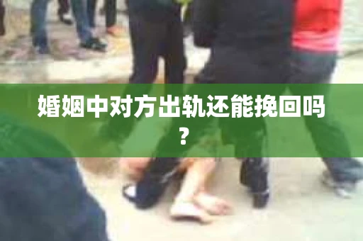 婚姻中对方出轨还能挽回吗？