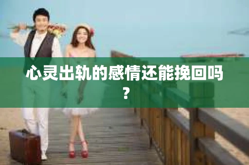 心灵出轨的感情还能挽回吗？