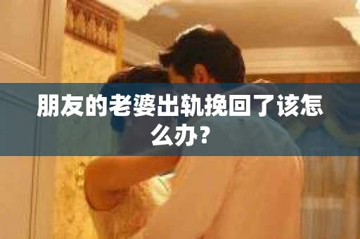 朋友的老婆出轨挽回了该怎么办？