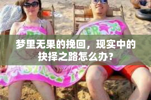 梦里无果的挽回，现实中的抉择之路怎么办？