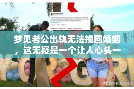 梦见老公出轨无法挽回婚姻，这无疑是一个让人心头一紧的梦境。在现实生活中，婚姻问题一直是人们关注的焦点，而梦境中的出轨，更是让人心生疑虑。那么，这样的梦境究竟预示着什么？我们又该如何面对呢？今天，就让我们一起来探讨一下这个话题。