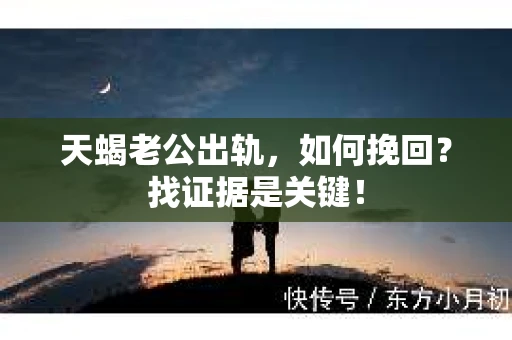 天蝎老公出轨，如何挽回？找证据是关键！
