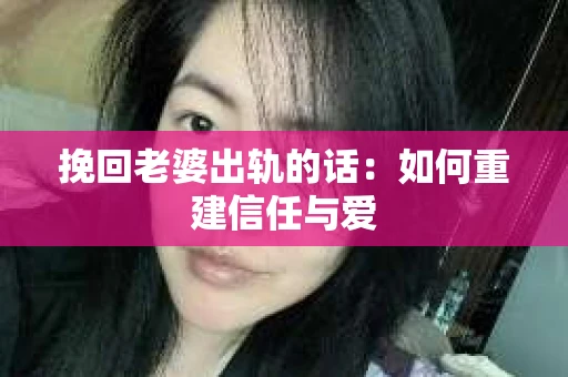 挽回老婆出轨的话：如何重建信任与爱