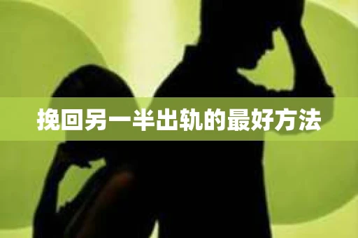 挽回另一半出轨的最好方法