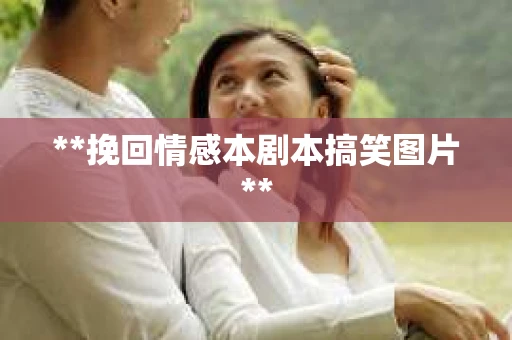 **挽回情感本剧本搞笑图片**