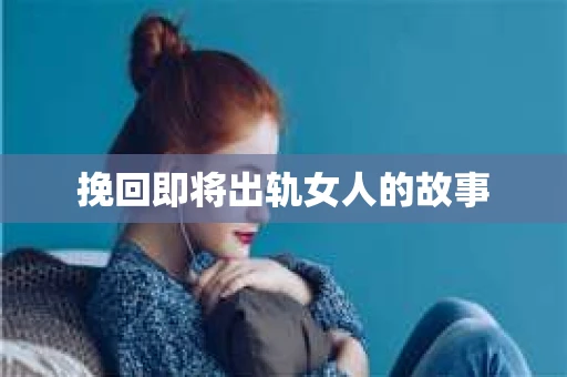 挽回即将出轨女人的故事
