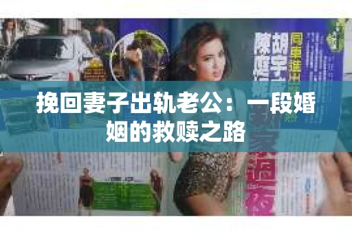 挽回妻子出轨老公：一段婚姻的救赎之路