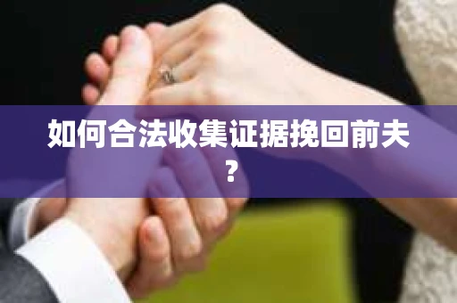 如何合法收集证据挽回前夫？