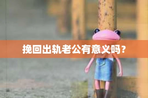 挽回出轨老公有意义吗？