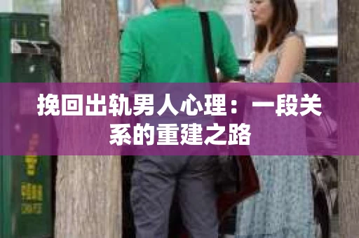 挽回出轨男人心理：一段关系的重建之路