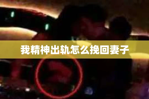 我精神出轨怎么挽回妻子