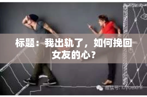 标题：我出轨了，如何挽回女友的心？