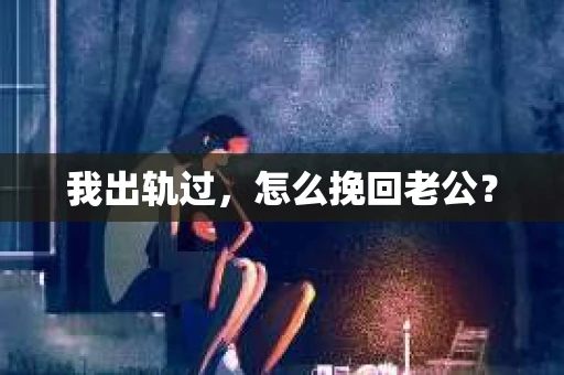 我出轨过，怎么挽回老公？